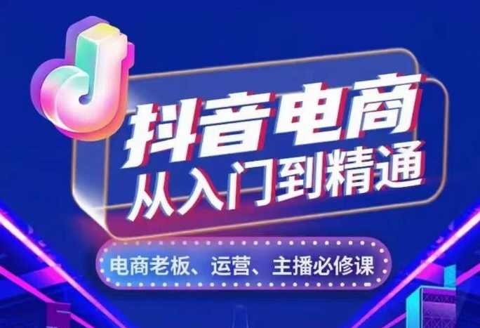 抖音电商从入门到精通,从账号、流量、人货场、主播、店铺五个方面,全面解析抖音电商核心逻辑,课程,直播,定位,模板,电商,第1张 抖音电商从入门到精通,从账号、流量、人货场、主播、店铺五个方面,全面解析抖音电商核心逻辑,课程,直播,定位,模板,电商,第1张