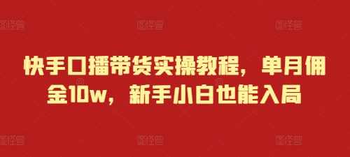 快手口播带货实操教程,单月佣金10w,新手小白也能入局,直播,第1张 快手口播带货实操教程,单月佣金10w,新手小白也能入局,直播,第1张