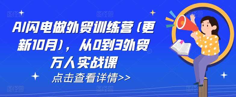 AI闪电做外贸训练营(更新12月),从0到3外贸万人实战课,课程,学习,发展,目标,定位,第1张 AI闪电做外贸训练营(更新12月),从0到3外贸万人实战课,课程,学习,发展,目标,定位,第1张