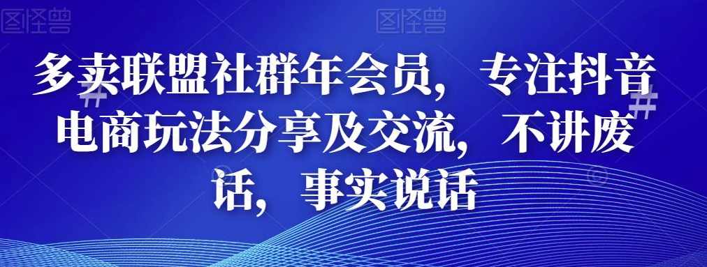 多卖联盟社群年会员,专注抖音电商玩法分享及交流,不讲废话,事实说话,课程,直播,团队,电商,电子商务,第1张 多卖联盟社群年会员,专注抖音电商玩法分享及交流,不讲废话,事实说话,课程,直播,团队,电商,电子商务,第1张