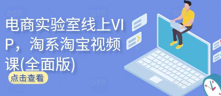 电商实验室线上VIP，淘系淘宝视频课(全面版)