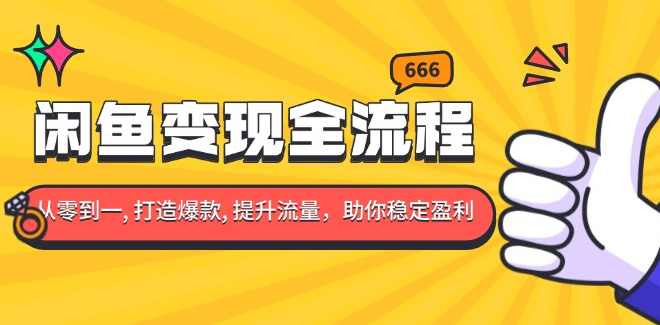 闲鱼变现全流程：你从零到一, 打造爆款, 提升流量，助你稳定盈利