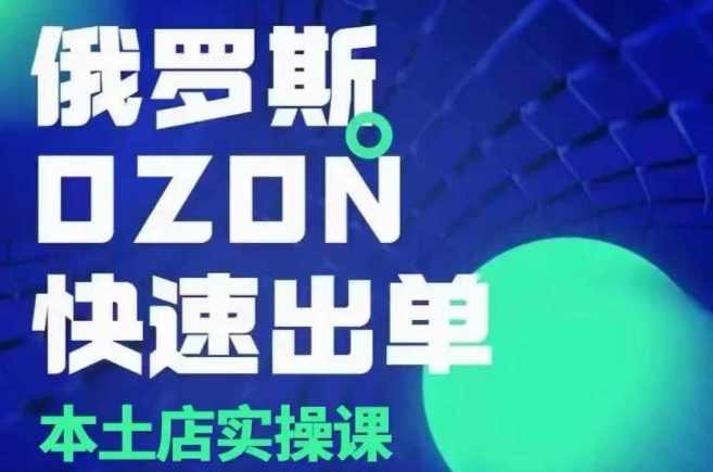 俄罗斯OZON本土店实操课,OZON本土店运营选品变现,课程,第1张 俄罗斯OZON本土店实操课,OZON本土店运营选品变现,课程,第1张