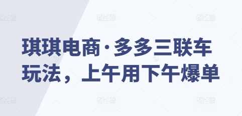 琪琪电商·多多三联车玩法，上午用下午爆单