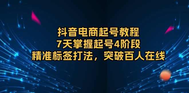 7天控数据暴力起号（抖音直播带货）抖音电商起号教程，7天掌握起号4阶段，精准标签打法