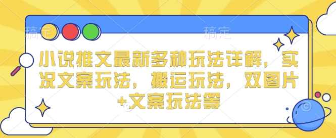 小说推文最新多种玩法详解，实况文案玩法，搬运玩法，双图片+文案玩法等