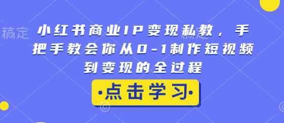 抖猫小红书商业IP变现私教，手把手教会你从0-1制作短视频到变现的全过程
