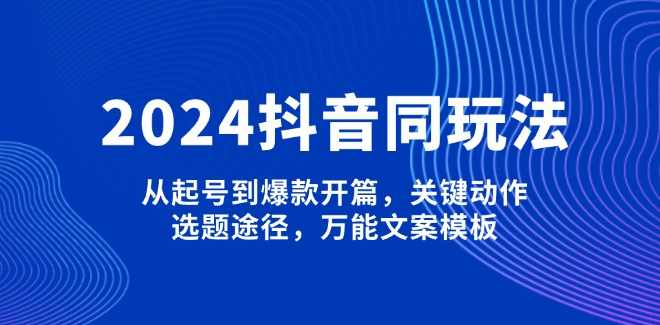 2024抖音同城玩法，从起号到爆款开篇，关键动作，选题途径，万能文案模板