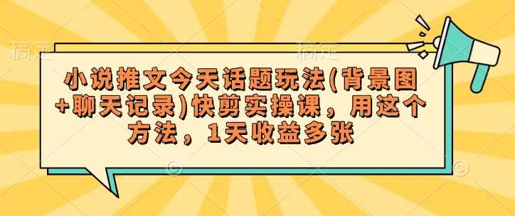 小说推文今天话题玩法(背景图+聊天记录)快剪实操课，用这个方法，1天收益多张【揭秘】