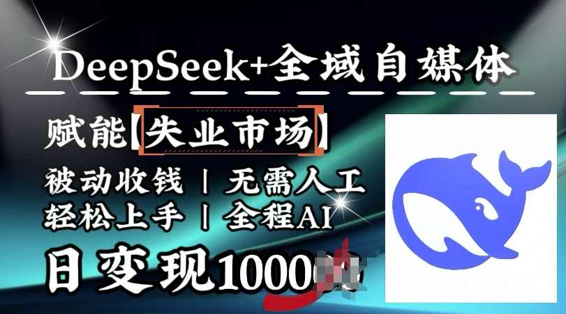 降维打击，Deepseek+全域自媒体，赋能失业市场，被动收钱，无需人工全程AI，日变现1k【揭秘】