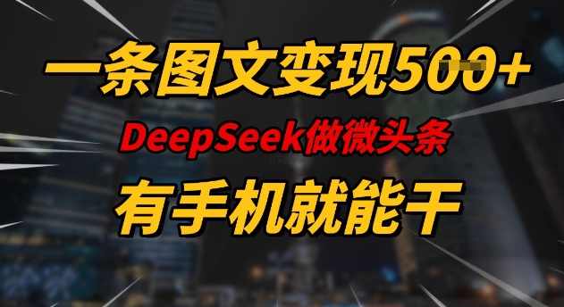 一条图文变现5张，DeeSeep微头条，有手机就能做【揭秘】