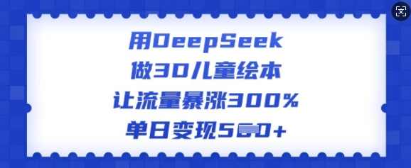 用DeepSeek做3D儿童绘本，让流量暴涨300%，单日变现多张【揭秘】