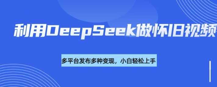 利用DeepSeek做怀旧视频,流量号多渠道变现能力强【揭秘】,发展,脚本,第1张 利用DeepSeek做怀旧视频,流量号多渠道变现能力强【揭秘】,发展,脚本,第1张