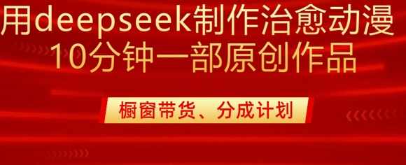 用deepseek制作治愈系漫剪，20分钟一部纯原创作品，多种变现渠道外面收费980【揭秘】