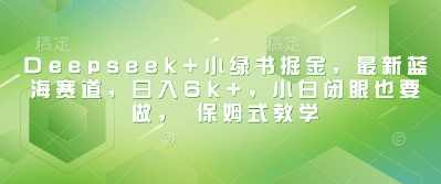 Deepseek+小绿书掘金，最新蓝海赛道，日入6k+小白闭眼也要做， 保姆式教学