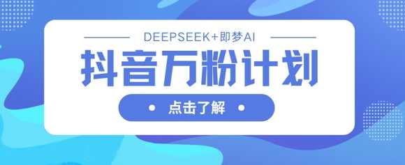 抖音万粉计划，利用DeepSeek+即梦AI生成视频，快速涨到万粉【揭秘】