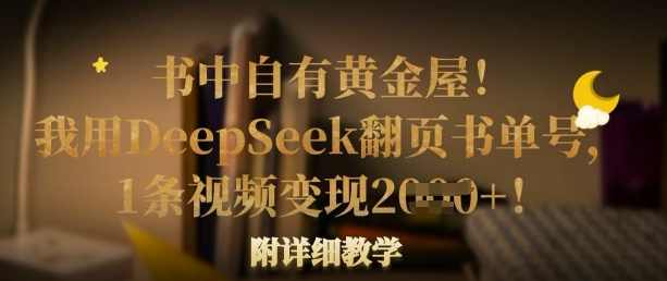 书中自有黄金屋!我用DeepSeek翻页书单号,1条视频变现多张!附详细教学【揭秘】,课程,第1张 书中自有黄金屋!我用DeepSeek翻页书单号,1条视频变现多张!附详细教学【揭秘】,课程,第1张