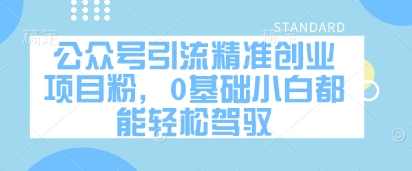 公众号引流精准创业项目粉,0基础小白都能轻松驾驭,第1张 公众号引流精准创业项目粉,0基础小白都能轻松驾驭,第1张