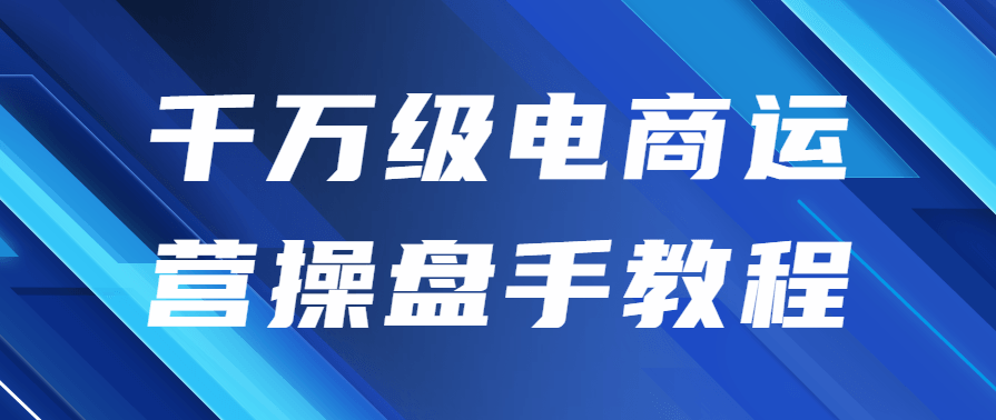 千万级电商运营操盘手视频教程,学习,电商,协调,电商运营,第1张