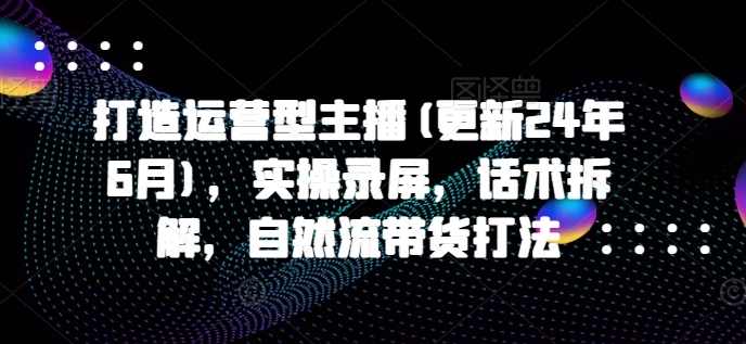 久久疯牛打造运营型主播(更新25年4月),实操录屏,话术拆解,自然流带货打法,课程,直播,电商,第1张 久久疯牛打造运营型主播(更新25年4月),实操录屏,话术拆解,自然流带货打法,课程,直播,电商,第1张