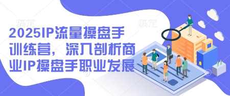 2025IP流量操盘手训练营,深入剖析商业IP操盘手职业发展(更新),课程,学习,发展,直播,目标,第1张 2025IP流量操盘手训练营,深入剖析商业IP操盘手职业发展(更新),课程,学习,发展,直播,目标,第1张
