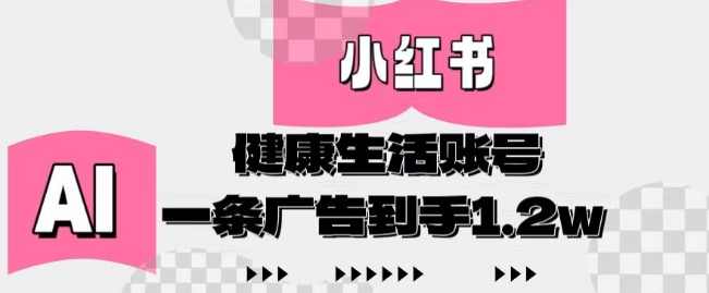 小红书AI健康生活账号,作品制作简单好变现,一条广告到手1.2w【揭秘】,健康,第1张 小红书AI健康生活账号,作品制作简单好变现,一条广告到手1.2w【揭秘】,健康,第1张