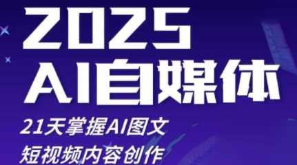 2025自媒体系统实战训练营，21天掌握AI图文短视频内容创作