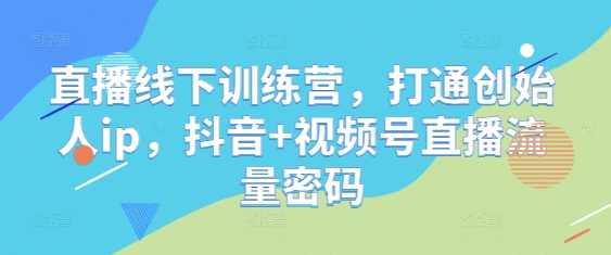 直播线下训练营，打通创始人ip，抖音+视频号直播流量密码,直播,定位,第1张