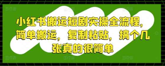 小红书搬运短剧实操全流程,简单搬运,复制粘贴,搞个几张真的很简单【揭秘】,第1张 小红书搬运短剧实操全流程,简单搬运,复制粘贴,搞个几张真的很简单【揭秘】,第1张