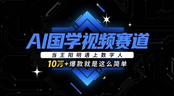 AI国学视频赛道:当王阳明遇上数字人,10w+爆款就是这么简单【揭秘】,课程,学习,信任,第1张 AI国学视频赛道:当王阳明遇上数字人,10w+爆款就是这么简单【揭秘】,课程,学习,信任,第1张