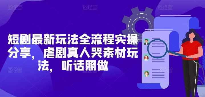 短剧最新玩法全流程实操分享,虐剧真人哭素材玩法,听话照做【揭秘】,第1张 短剧最新玩法全流程实操分享,虐剧真人哭素材玩法,听话照做【揭秘】,第1张