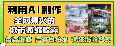 利用AI制作全网爆火的城市微缩胶囊，条条爆款， 多平台分发，疯狂涨粉变现