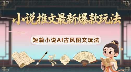 小说推文最新爆款玩法,短篇小说AI古风图文玩法【揭秘】,小说,第1张 小说推文最新爆款玩法,短篇小说AI古风图文玩法【揭秘】,小说,第1张