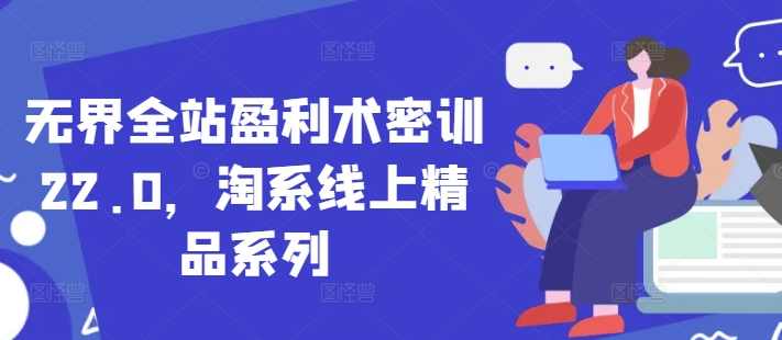 无界全站盈利术密训22.0，淘系线上精品系列,第1张