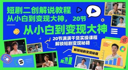 短剧二创解说教程，从小白到变现大神，20节满满干货实操课程，解锁短剧变现秘籍,课程,学习,直播,专业,兼职,第1张